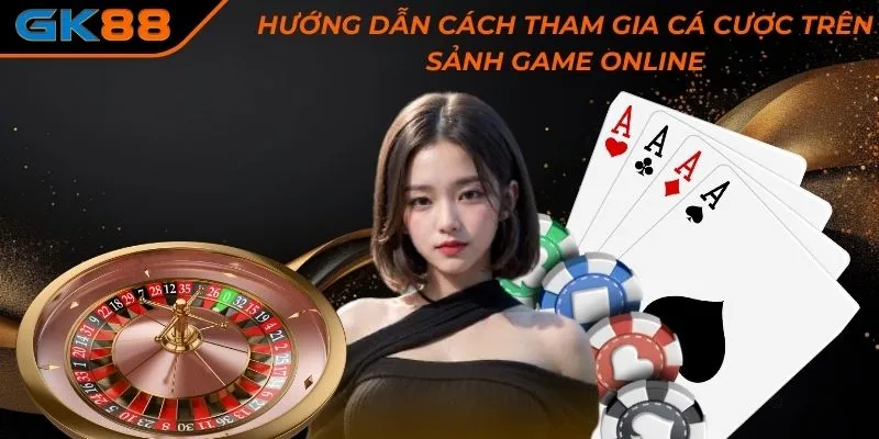 Hướng dẫn cách tham gia cá cược trên sảnh game online