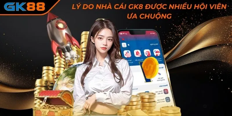 Lý do nhà cái GK8 được nhiều hội viên ưa chuộng 